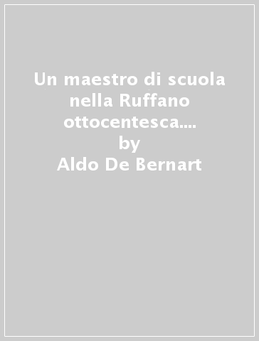 Un maestro di scuola nella Ruffano ottocentesca. Alfonso Mellusi - Aldo De Bernart