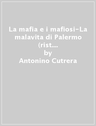 La mafia e i mafiosi-La malavita di Palermo (rist. anast. Palermo, 1900) - Antonino Cutrera