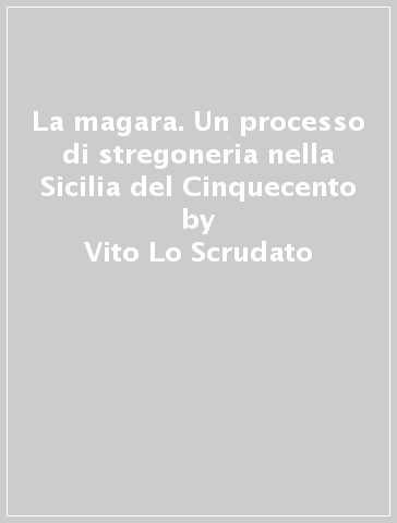 La magara. Un processo di stregoneria nella Sicilia del Cinquecento - Vito Lo Scrudato