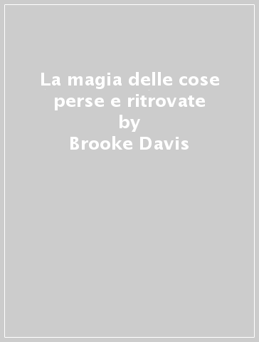 La magia delle cose perse e ritrovate - Brooke Davis