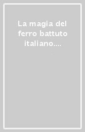 La magia del ferro battuto italiano. Cento fabbri mille idee