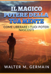 Il magico potere della tua mente. Come liberare i tuoi poteri nascosti