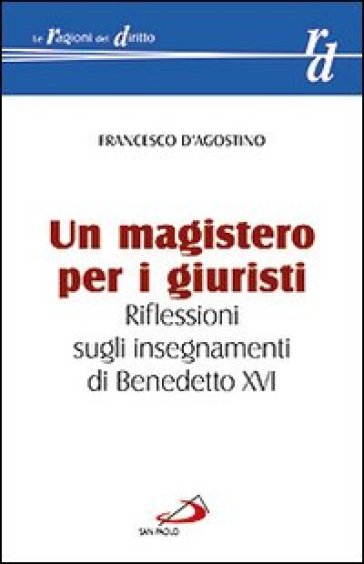 Un magistero per i giuristi. Riflessioni sugli insegnamenti di Benedetto XVI - Francesco D