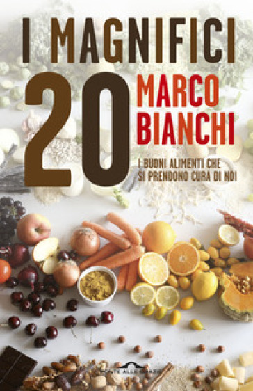 I magnifici 20. I buoni alimenti che si prendono cura di noi - Marco Bianchi