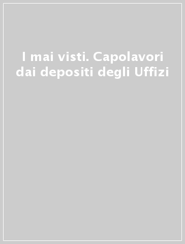 I mai visti. Capolavori dai depositi degli Uffizi