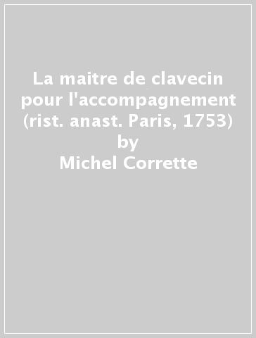 La maitre de clavecin pour l'accompagnement (rist. anast. Paris, 1753) - Michel Corrette