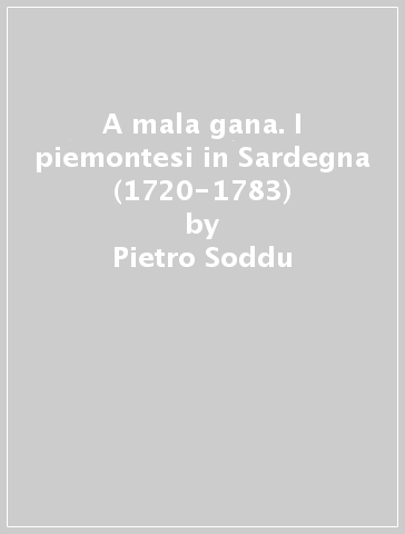 A mala gana. I piemontesi in Sardegna (1720-1783) - Pietro Soddu