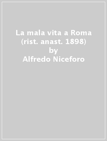 La mala vita a Roma (rist. anast. 1898) - Scipio Sighele - Alfredo Niceforo