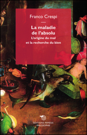 La maladie de l'absolu. L'origine du mal et la recherche du bien - Franco Crespi