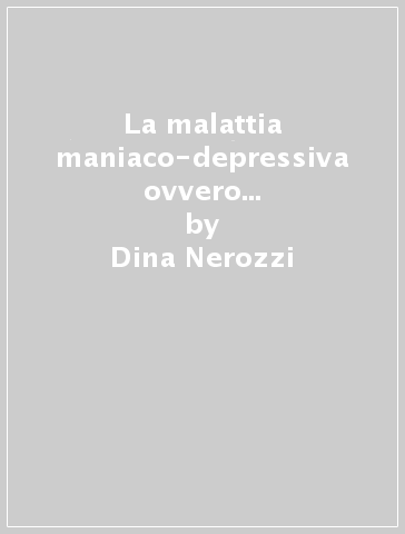 La malattia maniaco-depressiva ovvero la sindrome di dr. Jekyll e mr. Hyde - Dina Nerozzi