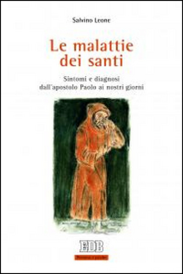 Le malattie dei santi. Sintomi e diagnosi dall'apostolo Paolo ai nostri giorni - Salvino Leone