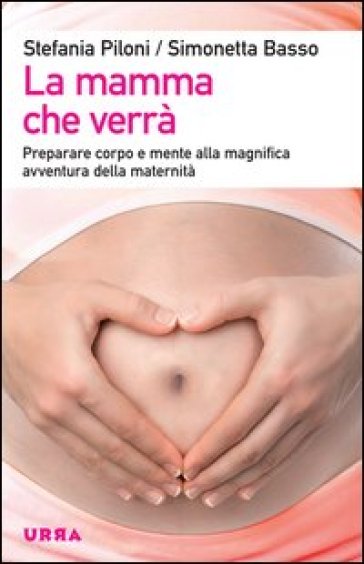 La mamma che verrà. Preparare corpo e mente alla magnifica avventura della maternità - Stefania Piloni - Simonetta Basso