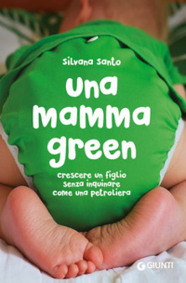 Una mamma green. Crescere un figlio senza inquinare come una petroliera - Silvana Santo