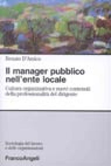 Il manager pubblico nell'ente locale. Cultura organizzativa e nuovi contenuti della professionalità del dirigente - Renato D