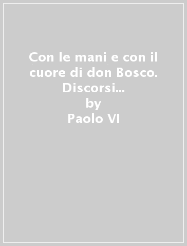 Con le mani e con il cuore di don Bosco. Discorsi di papa Montini sulla Famiglia salesiana - Paolo VI