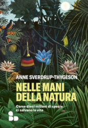 Nelle mani della natura. Come dieci milioni di specie ci salvano la vita