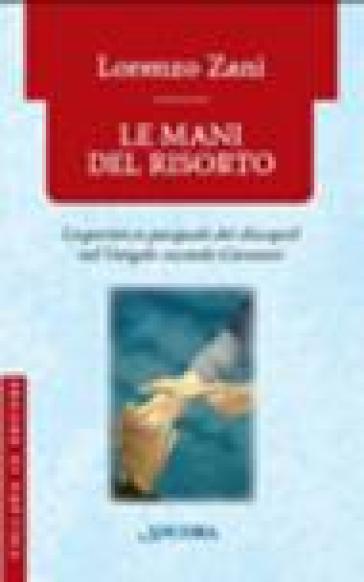 Le mani del risorto. L'esperienza pasquale dei discepoli nel Vangelo secondo Giovanni - Lorenzo Zani