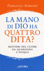 La mano di Dio ha quattro dita? Sentieri del cuore da Quaresima a Pasqua