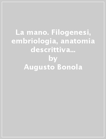 La mano. Filogenesi, embriologia, anatomia descrittiva e funzionale, anatomia topografica e chirurgica, anatomia radiografica - Alessandro Caroli - Augusto Bonola - Luigi Celli