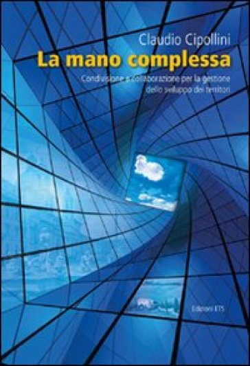 La mano complessa. Condivisione e collaborazione per la gestione dello sviluppo dei territori - Claudio Cipollini