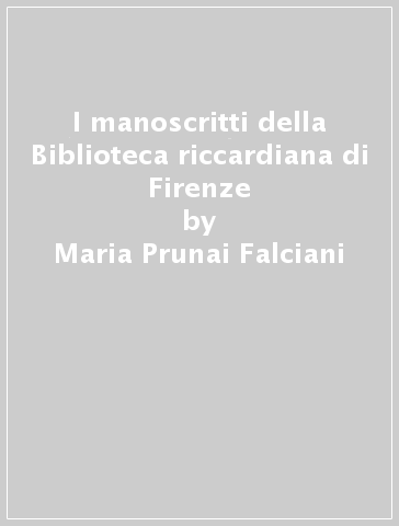 I manoscritti della Biblioteca riccardiana di Firenze - Maria Prunai Falciani