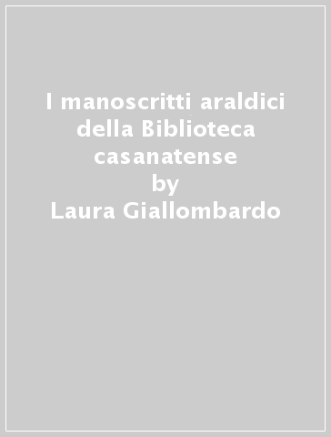 I manoscritti araldici della Biblioteca casanatense - Laura Giallombardo - Isabella Ceccopieri