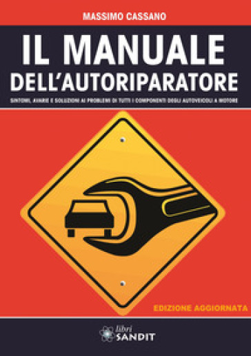 Il manuale dell'autoriparatore. Sintomi, avarie e soluzioni ai problemi di tutti i componenti degli autoveicoli a motore - Massimo Cassano