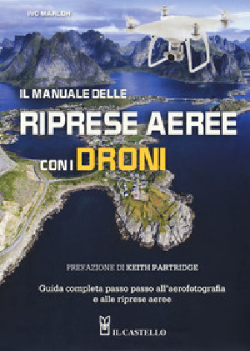 Il manuale delle riprese aeree con i droni. Guida completa passo passo all'aerofotografia e alle riprese aeree. Ediz. a colori - Ivo Marloh