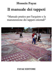 Il manuale dei tappeti. Manuale pratico per l acquisto e la manutenzione dei tappeti orientali