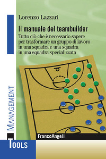 Il manuale del teambuilder. Tutto ciò che è necessario sapere per trasformare un gruppo di lavoro in una squadra e una squadra in un squadra specializzata - Lorenzo Lazzari