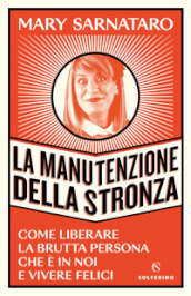 La manutenzione della stronza. Come liberare la brutta persona che è in noi e vivere felici