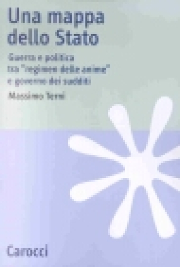 Una mappa dello Stato. Guerra e politica tra «Regimen delle anime» e governo dei sudditi - Massimo Terni