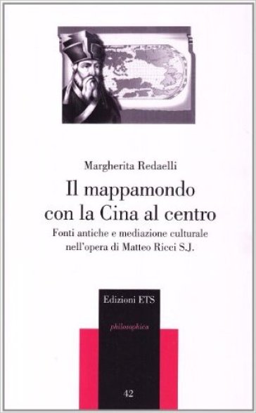 Il mappamondo con la Cina al centro. Fonti antiche e mediazione culturale nell'opera di Matteo Ricci S. J. - Margherita Redaelli