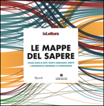 Le mappe del sapere. Visual data di arti, nuovi linguaggi, diritti. L'infografica ridisegna le conoscenze. Catalogo della mostra (Milano 15 novembre-14 dicembre 2014). Ediz. illustrata