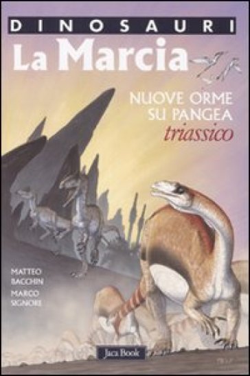 La marcia. Nuove orme su Pangea. Triassico. Dinosauri. Ediz. illustrata - Matteo Bacchin - Marco Signore