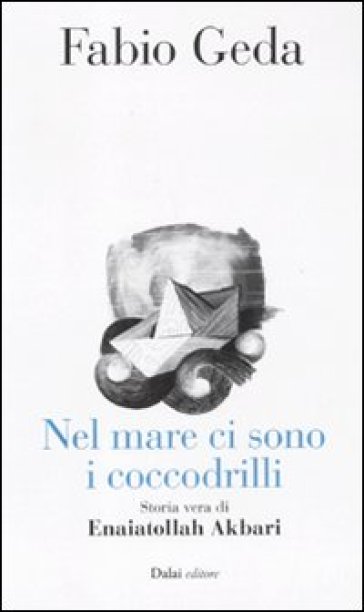 Nel mare ci sono i coccodrilli. Storia vera di Enaiatollah Akbari - Fabio Geda