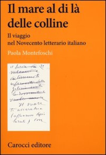 Il mare al di là delle colline. Il viaggio nel Novecento letterario italiano - Paola Montefoschi