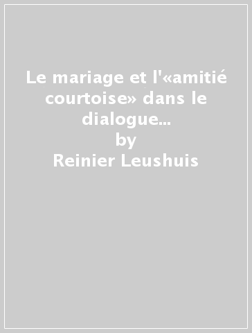 Le mariage et l'«amitié courtoise» dans le dialogue et le récit bref de la Rénaissance - Reinier Leushuis