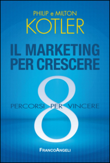 Il marketing per crescere. 8 percorsi per vincere - Philip Kotler - Milton Kotler