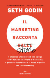 Il marketing racconta balle. Il classico underground che spiega come funziona davvero il marketing e perché l autenticità è il modo migliore per fare marketing