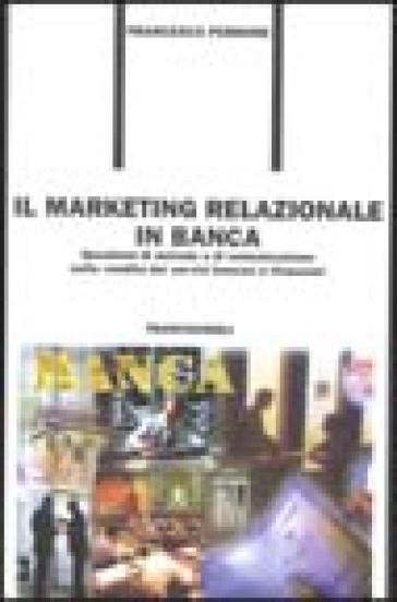 Il marketing relazionale in banca. Questioni di metodo e di comunicazione nella vendita dei servizi bancari e finanziari - Francesco Perrone