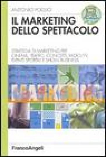 Il marketing dello spettacolo. Strategia di marketing per cinema, teatro, concerti, radio-TV, eventi sportivi e show business - Antonio Foglio