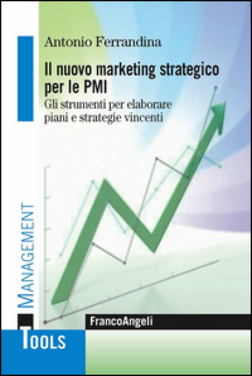 Il marketing strategico per le PMI. Gli strumenti per elaborare piani e strategie vincenti - Antonio Ferrandina