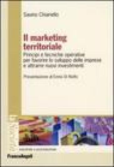 Il marketing territoriale. Principi e tecniche operative per favorire lo sviluppo delle imprese e attrarre nuovi investimenti - Savino Chiariello