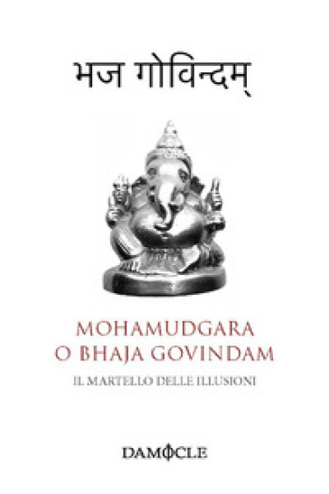 Il martello delle illusioni. Mohamudgara o Bhaja Govindam. Ediz. bilingue - Sankara Acarya