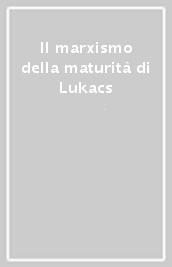 Il marxismo della maturità di Lukacs