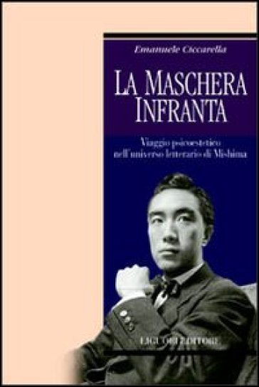 La maschera infranta. Viaggio psicoestetico nell'universo letterario di Mishima - Emanuele Ciccarella