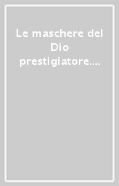 Le maschere del Dio prestigiatore. Il poema sacro come organico susseguirsi delle più suffragate «Costanti d