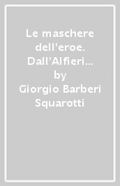 Le maschere dell eroe. Dall Alfieri a Pasolini