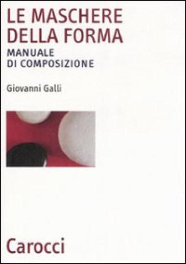 Le maschere della forma. Manuale di composizione - Galli - Giovanni Galli